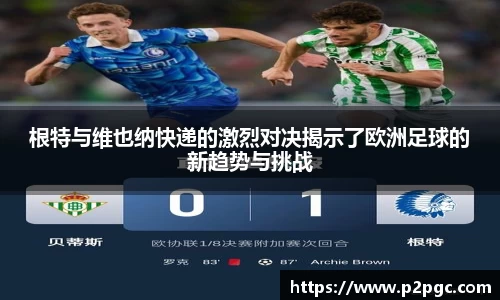 根特与维也纳快递的激烈对决揭示了欧洲足球的新趋势与挑战