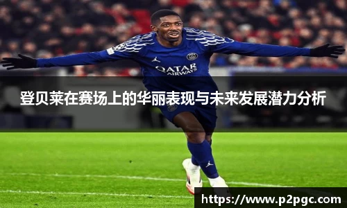 登贝莱在赛场上的华丽表现与未来发展潜力分析