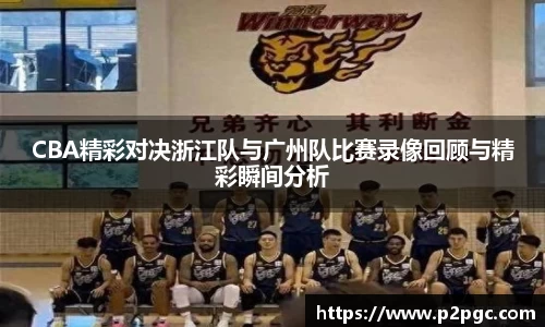 CBA精彩对决浙江队与广州队比赛录像回顾与精彩瞬间分析